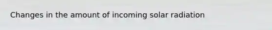 Changes in the amount of incoming solar radiation