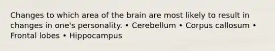 Changes to which area of the brain are most likely to result in changes in one's personality. • Cerebellum • Corpus callosum • Frontal lobes • Hippocampus