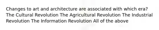 Changes to art and architecture are associated with which era? The Cultural Revolution The Agricultural Revolution The Industrial Revolution The Information Revolution All of the above