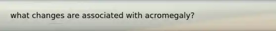 what changes are associated with acromegaly?