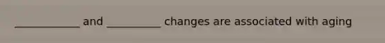 ____________ and __________ changes are associated with aging