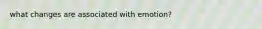 what changes are associated with emotion?