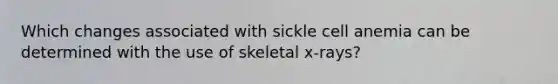 Which changes associated with sickle cell anemia can be determined with the use of skeletal x-rays?