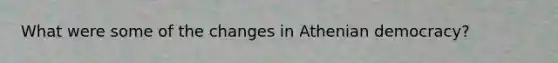 What were some of the changes in Athenian democracy?