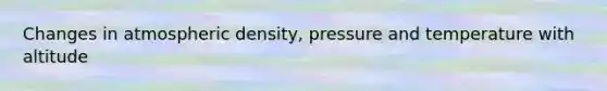 Changes in atmospheric density, pressure and temperature with altitude