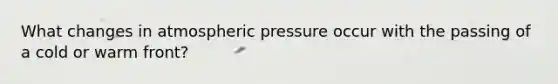 What changes in atmospheric pressure occur with the passing of a cold or warm front?