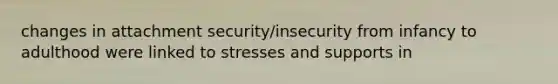 changes in attachment security/insecurity from infancy to adulthood were linked to stresses and supports in