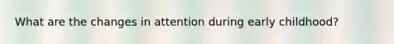 What are the changes in attention during early childhood?