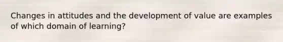 Changes in attitudes and the development of value are examples of which domain of learning?