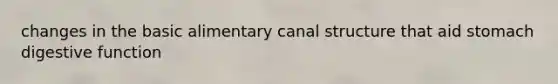 changes in the basic alimentary canal structure that aid stomach digestive function