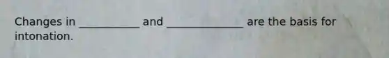 Changes in ___________ and ______________ are the basis for intonation.