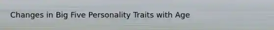 Changes in Big Five Personality Traits with Age