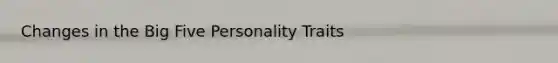 Changes in the Big Five Personality Traits