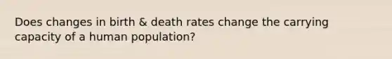 Does changes in birth & death rates change the carrying capacity of a human population?