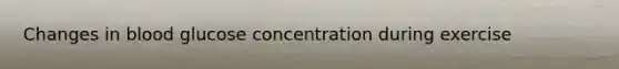 Changes in blood glucose concentration during exercise