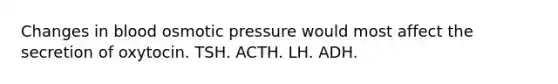 Changes in blood osmotic pressure would most affect the secretion of oxytocin. TSH. ACTH. LH. ADH.