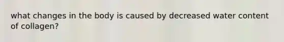what changes in the body is caused by decreased water content of collagen?