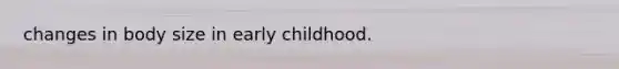 changes in body size in early childhood.