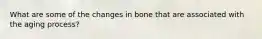 What are some of the changes in bone that are associated with the aging process?