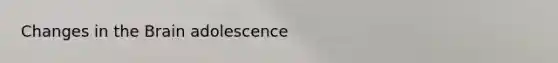 Changes in the Brain adolescence