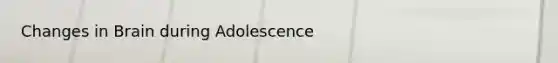 Changes in Brain during Adolescence