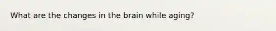 What are the changes in <a href='https://www.questionai.com/knowledge/kLMtJeqKp6-the-brain' class='anchor-knowledge'>the brain</a> while aging?