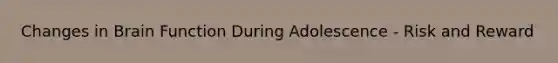 Changes in Brain Function During Adolescence - Risk and Reward