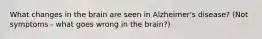 What changes in the brain are seen in Alzheimer's disease? (Not symptoms - what goes wrong in the brain?)