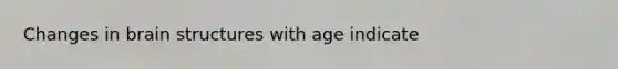 Changes in brain structures with age indicate