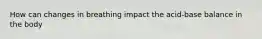 How can changes in breathing impact the acid-base balance in the body