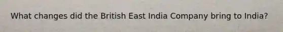 What changes did the British East India Company bring to India?