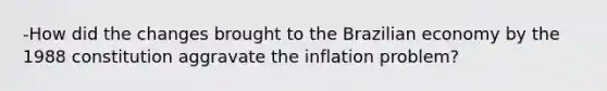 -How did the changes brought to the Brazilian economy by the 1988 constitution aggravate the inflation problem?