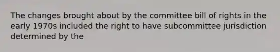 The changes brought about by the committee bill of rights in the early 1970s included the right to have subcommittee jurisdiction determined by the