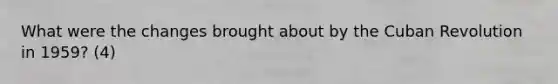 What were the changes brought about by the Cuban Revolution in 1959? (4)
