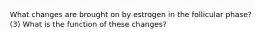 What changes are brought on by estrogen in the follicular phase? (3) What is the function of these changes?