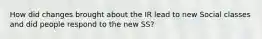 How did changes brought about the IR lead to new Social classes and did people respond to the new SS?