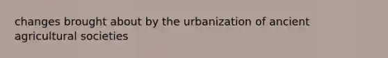 changes brought about by the urbanization of ancient agricultural societies