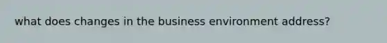 what does changes in the business environment address?