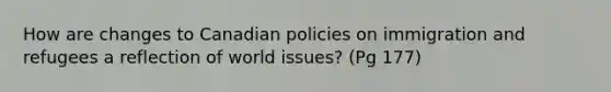 How are changes to Canadian policies on immigration and refugees a reflection of world issues? (Pg 177)