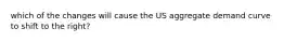 which of the changes will cause the US aggregate demand curve to shift to the right?