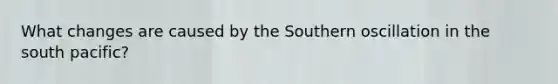 What changes are caused by the Southern oscillation in the south pacific?