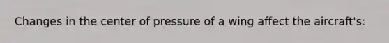 Changes in the center of pressure of a wing affect the aircraft's: