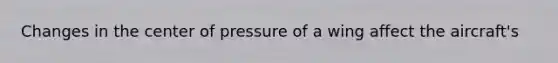 Changes in the center of pressure of a wing affect the aircraft's