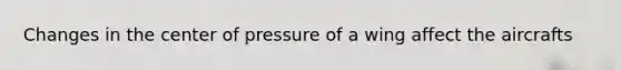 Changes in the center of pressure of a wing affect the aircrafts