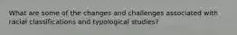 What are some of the changes and challenges associated with racial classifications and typological studies?