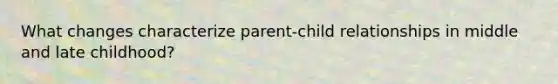 What changes characterize parent-child relationships in middle and late childhood?