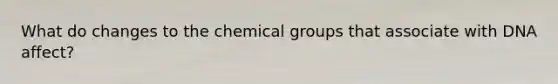 What do changes to the chemical groups that associate with DNA affect?