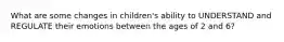What are some changes in children's ability to UNDERSTAND and REGULATE their emotions between the ages of 2 and 6?