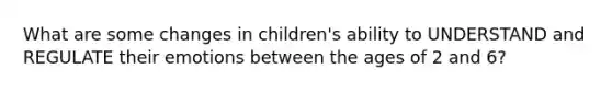 What are some changes in children's ability to UNDERSTAND and REGULATE their emotions between the ages of 2 and 6?