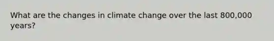 What are the changes in climate change over the last 800,000 years?